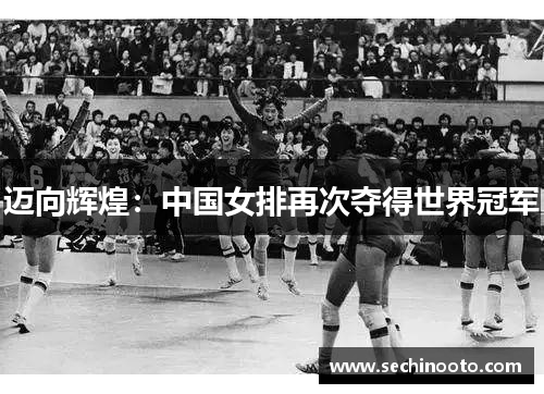 迈向辉煌：中国女排再次夺得世界冠军