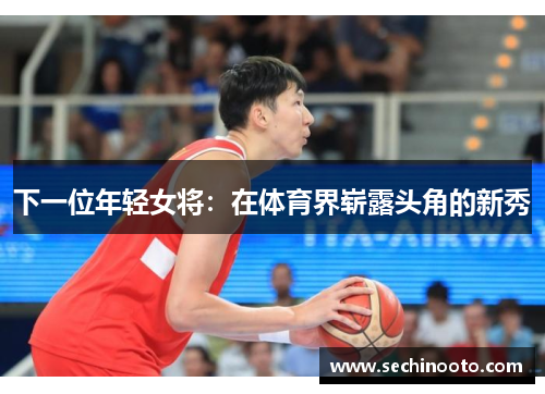 下一位年轻女将：在体育界崭露头角的新秀